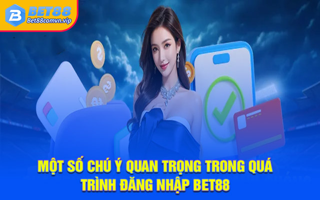 Một số chú ý quan trọng trong quá trình đăng nhập BET88
